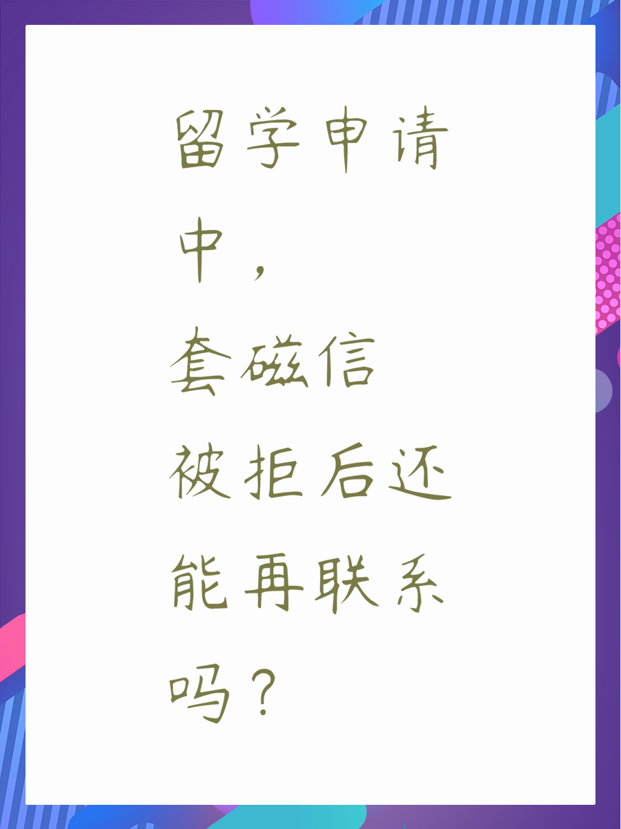 留学申请中，套磁信被拒后还能再联系吗？