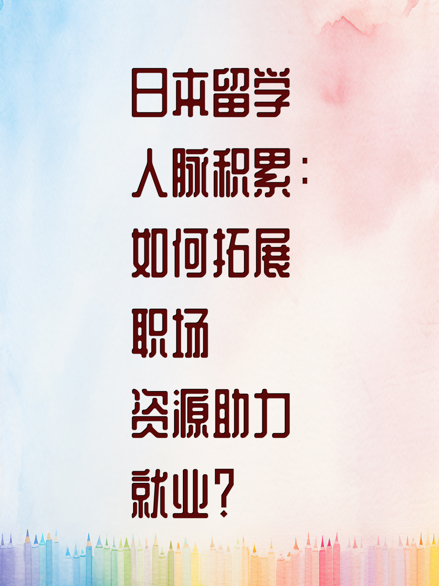日本留学人脉积累:如何拓展职场资源助力就业?