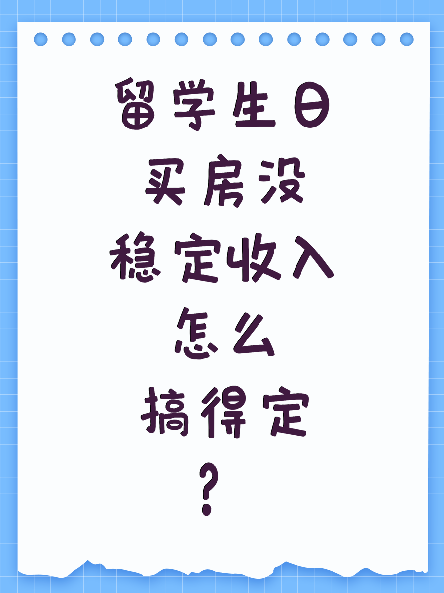 留学生日买房没稳定收入怎么搞得定？