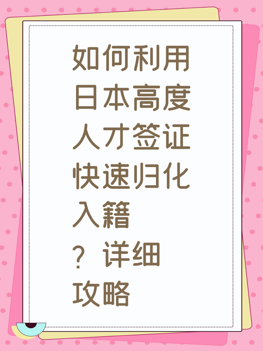 如何利用日本高度人才签证快速归化入籍？详细攻略
