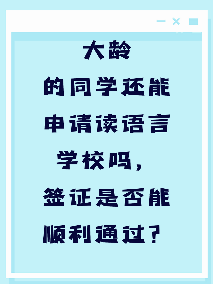 大龄的同学还能申请读语言学校吗，签证是否能顺利通过？