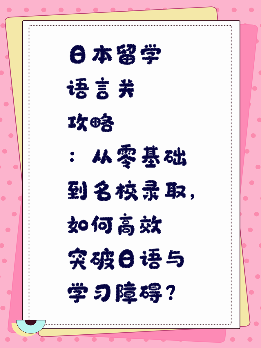 日本留学语言关攻略：从零基础到名校录取，如何高效突破日语与学习障碍？