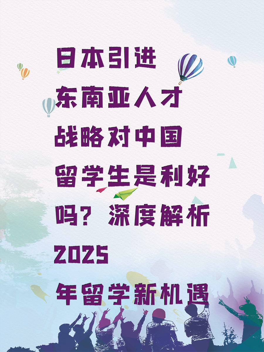 日本引进东南亚人才战略对中国留学生是利好吗？深度解析2025年留学新机遇