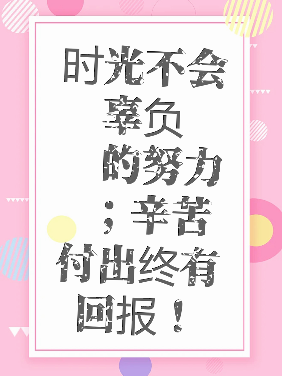 时光不会辜负你的努力 ；辛苦付出终有回报！