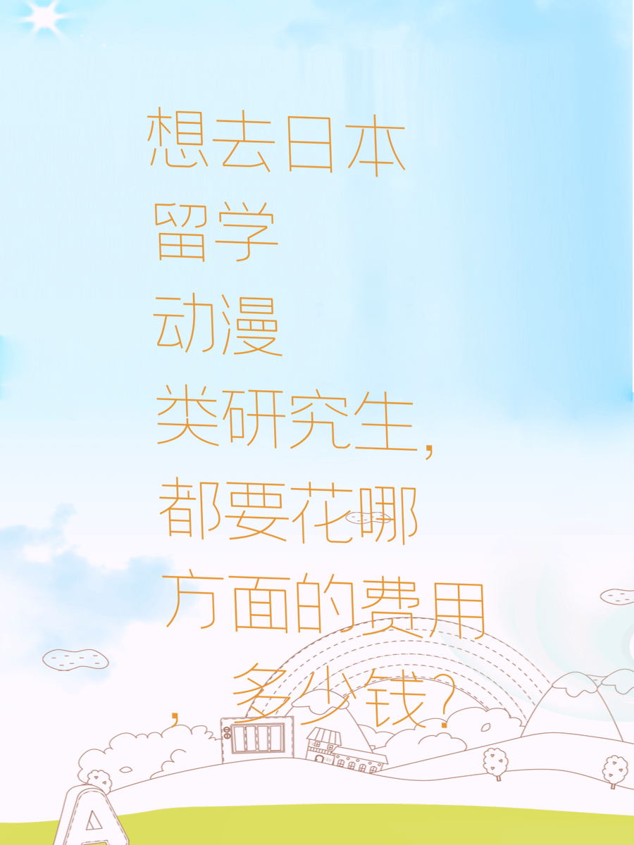 想去日本留学动漫类研究生，都要花哪方面的费用，多少钱？