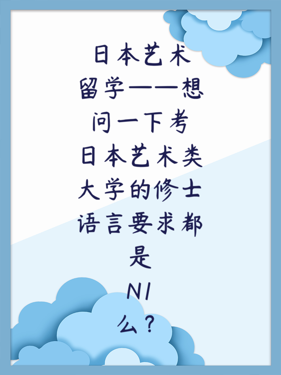 日本艺术留学——想问一下考日本艺术类大学的修士语言要求都是N1么？