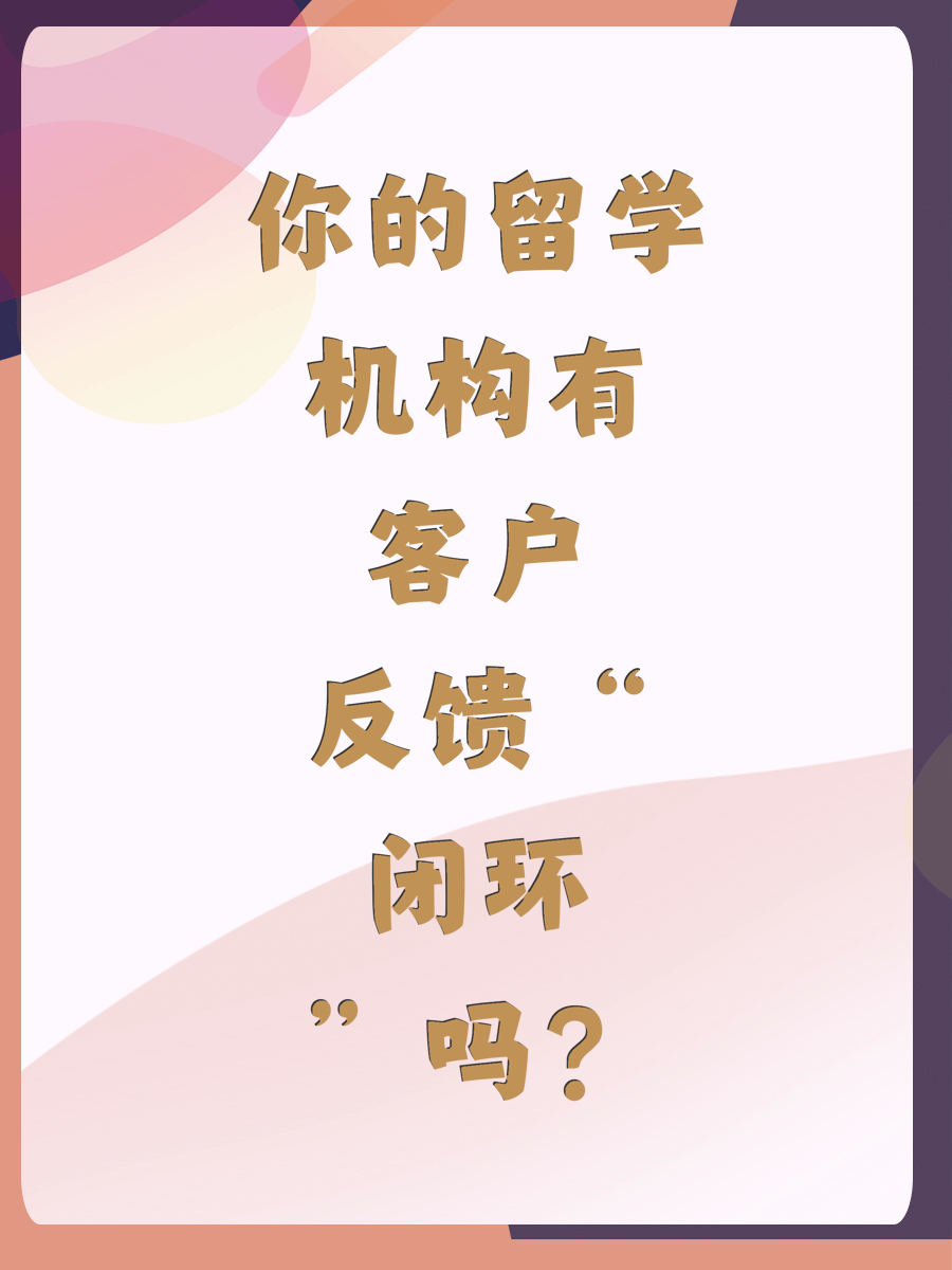 你的留学机构有“客户反馈闭环”吗？