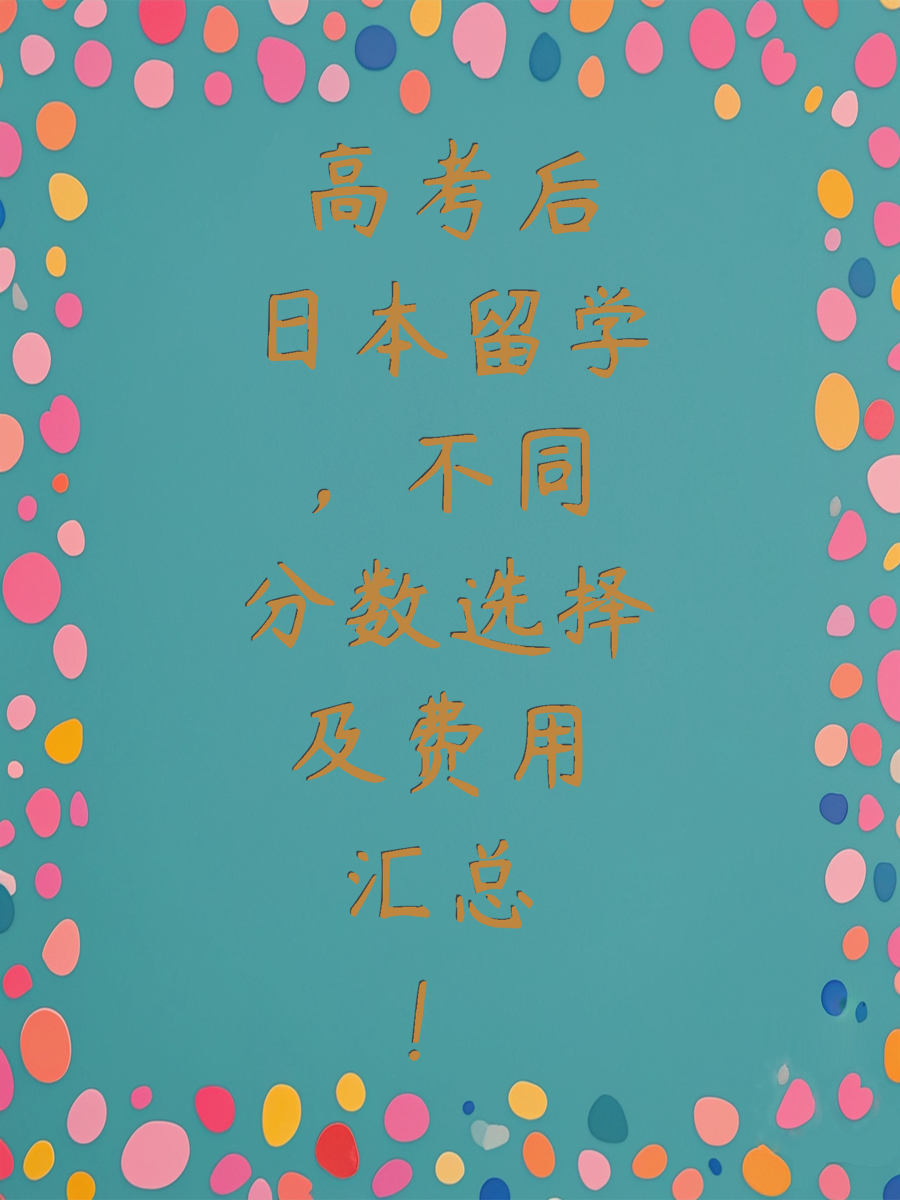高考后日本留学，不同分数选择及费用汇总！