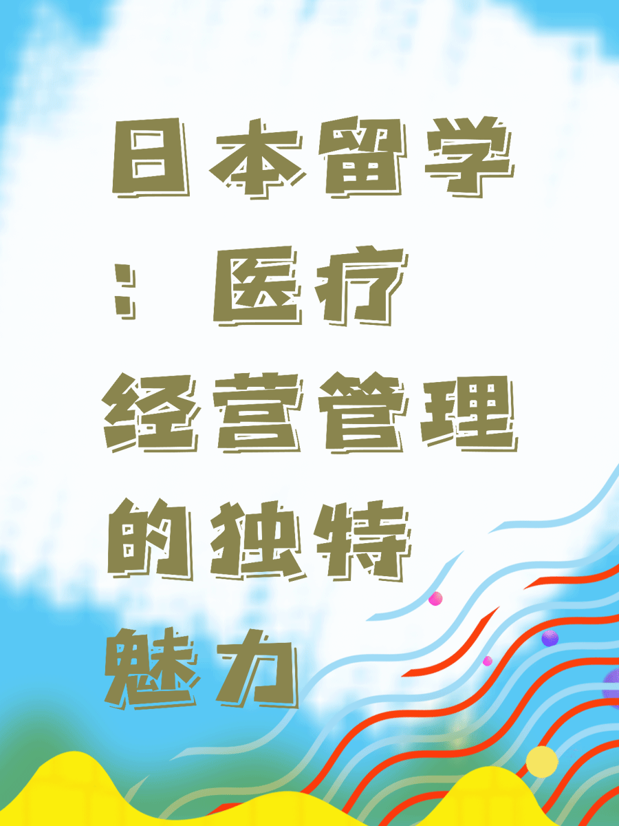 日本留学：医疗经营管理的独特魅力