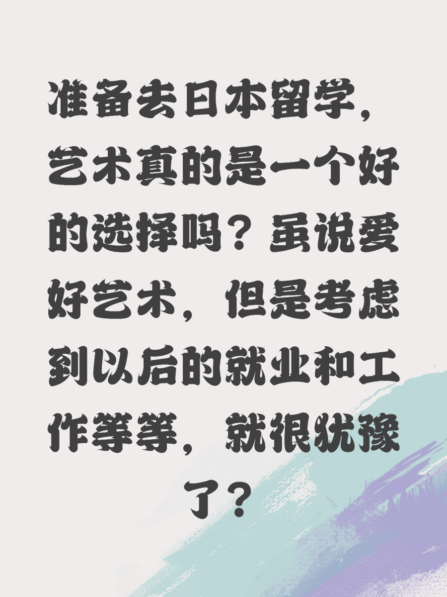 准备去日本留学，艺术真的是一个好的选择吗？虽说爱好艺术，但是考虑到以后的就业和工作等等，就很犹豫了？