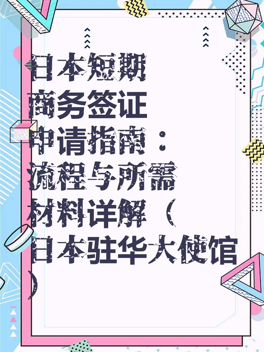 日本短期商务签证申请指南：流程与所需材料详解（日本驻华大使馆）