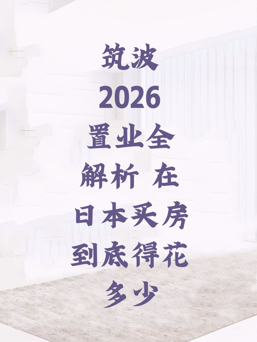 筑波2026置业全解析 在日本买房到底得花多少